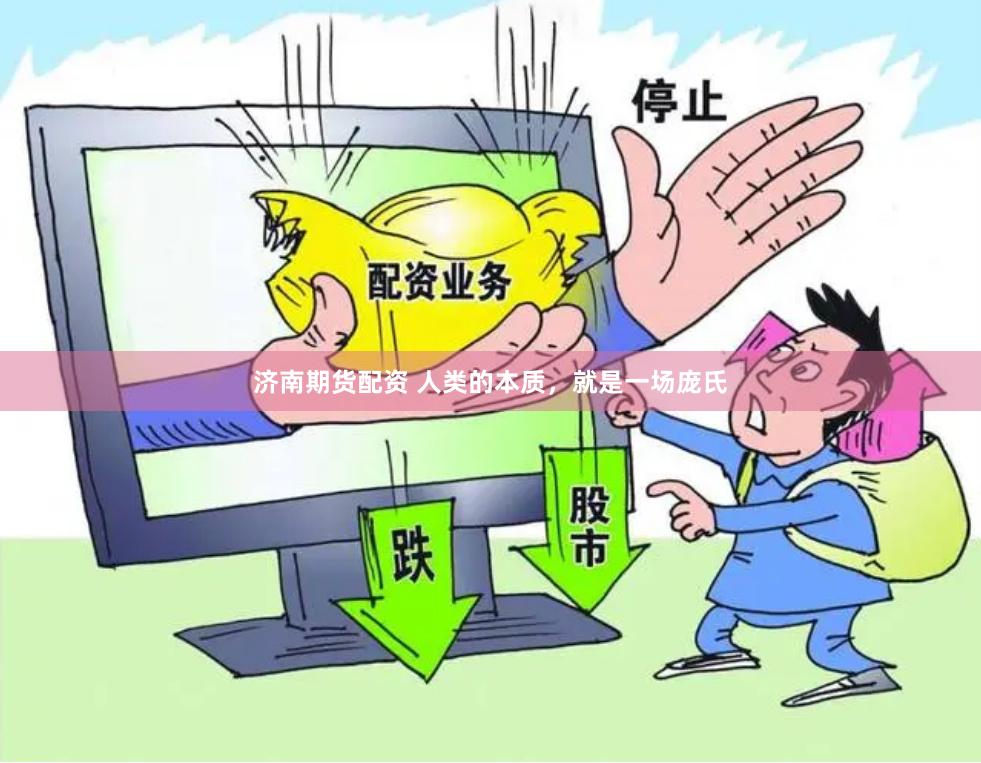 济南期货配资 人类的本质，就是一场庞氏