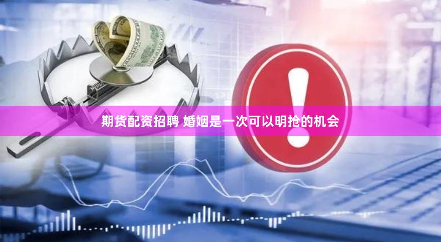 期货配资招聘 婚姻是一次可以明抢的机会