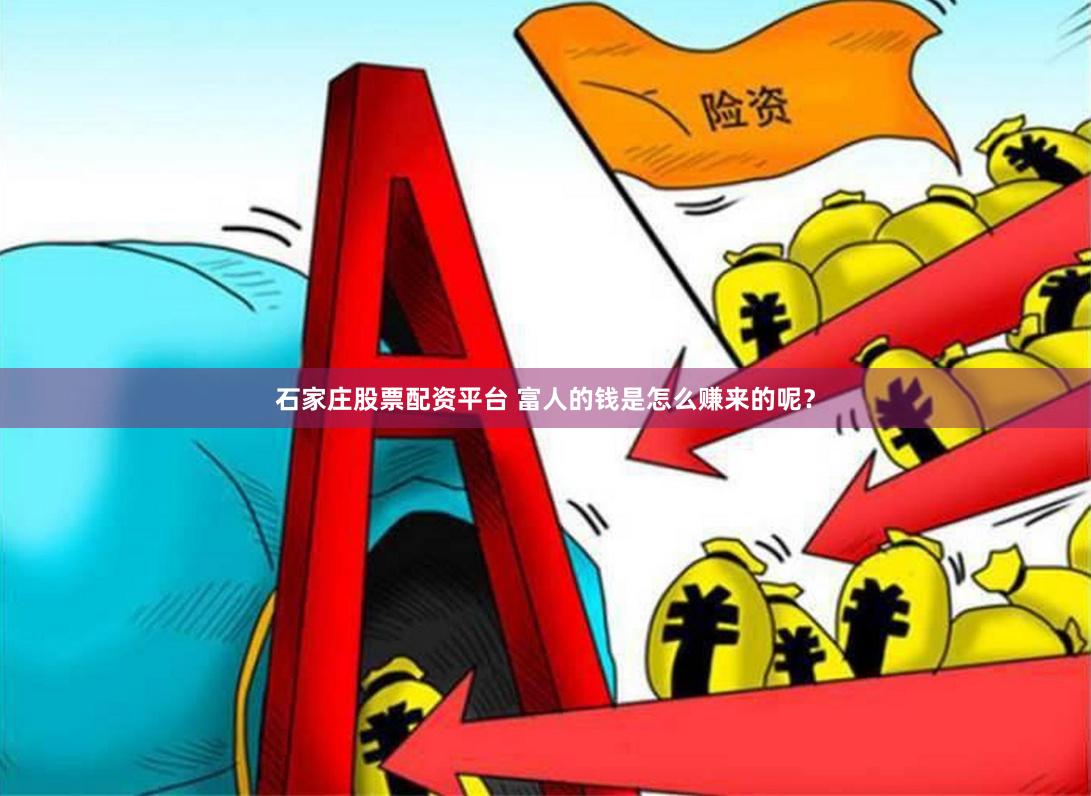石家庄股票配资平台 富人的钱是怎么赚来的呢？