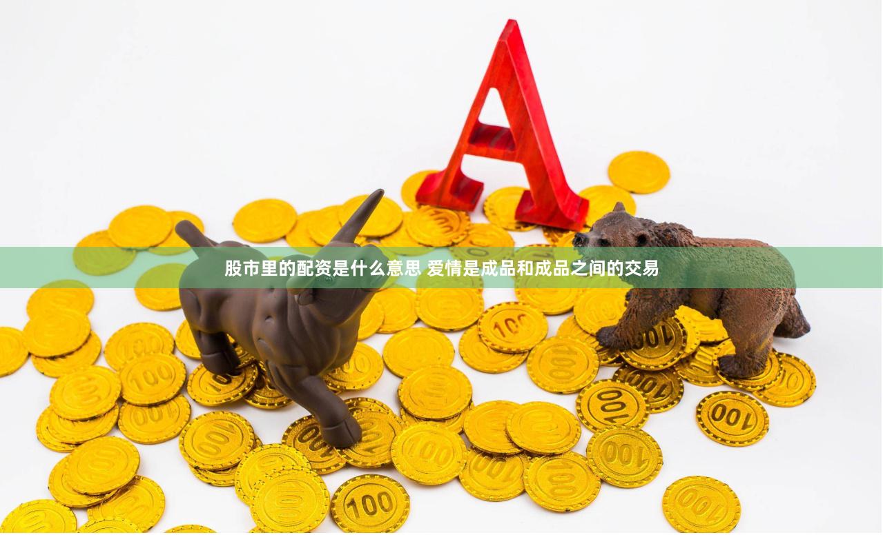 股市里的配资是什么意思 爱情是成品和成品之间的交易