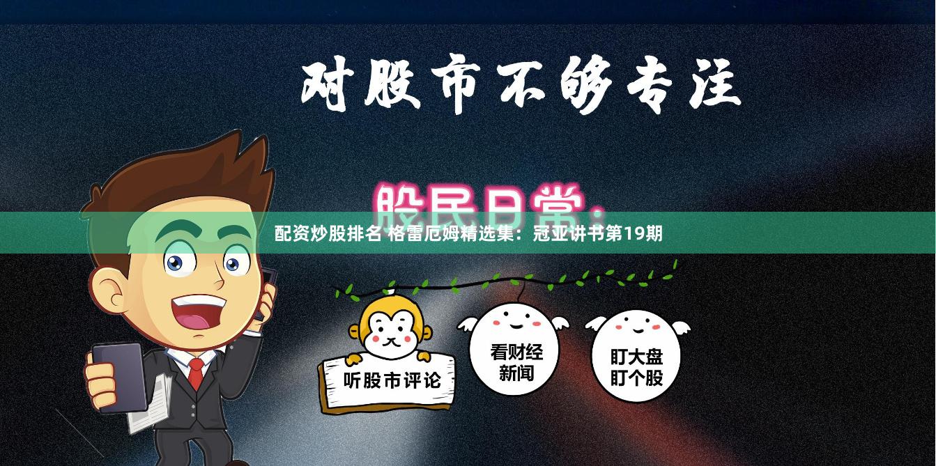 配资炒股排名 格雷厄姆精选集：冠亚讲书第19期