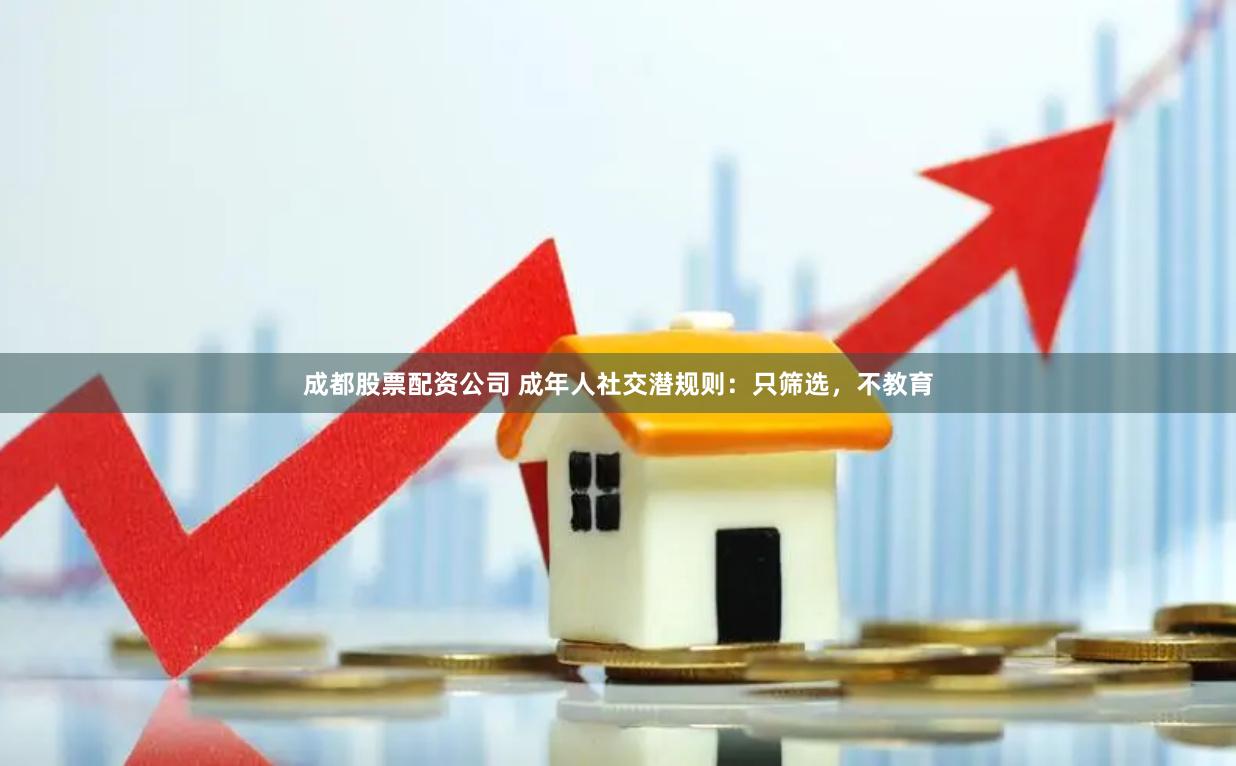 成都股票配资公司 成年人社交潜规则：只筛选，不教育