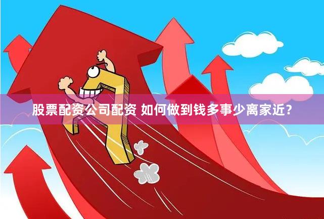股票配资公司配资 如何做到钱多事少离家近？