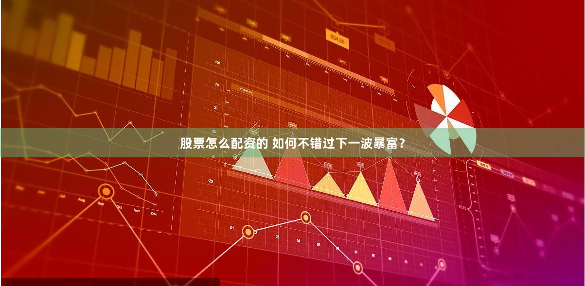 股票怎么配资的 如何不错过下一波暴富？
