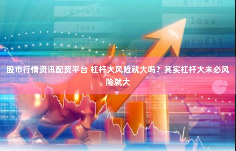 股市行情资讯配资平台 杠杆大风险就大吗？其实杠杆大未必风险就大
