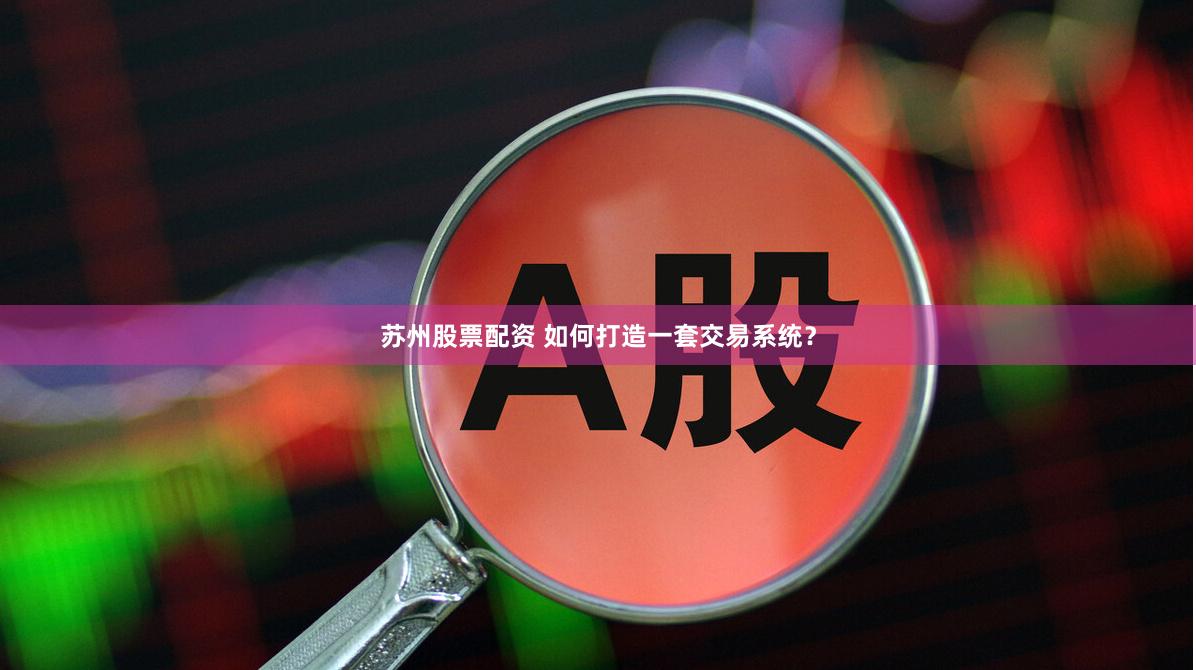 苏州股票配资 如何打造一套交易系统?