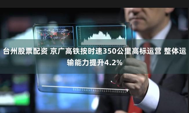 台州股票配资 京广高铁按时速350公里高标运营 整体运输能力提升4.2%