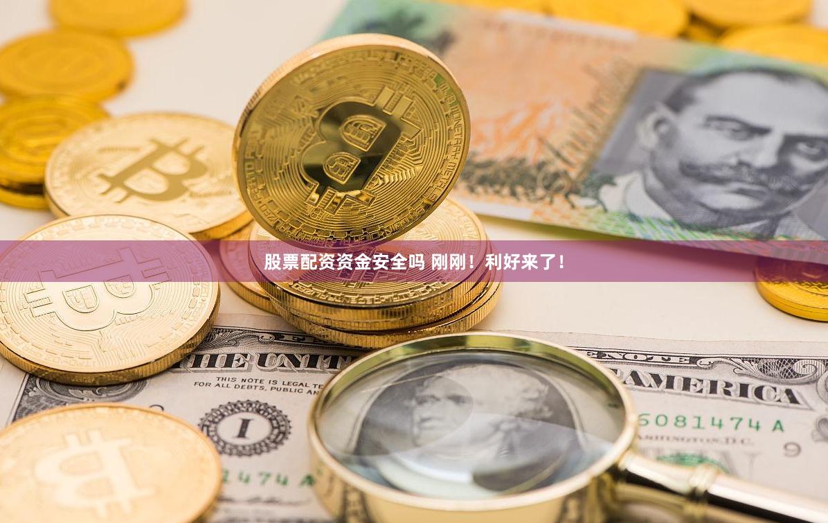 股票配资资金安全吗 刚刚！利好来了！
