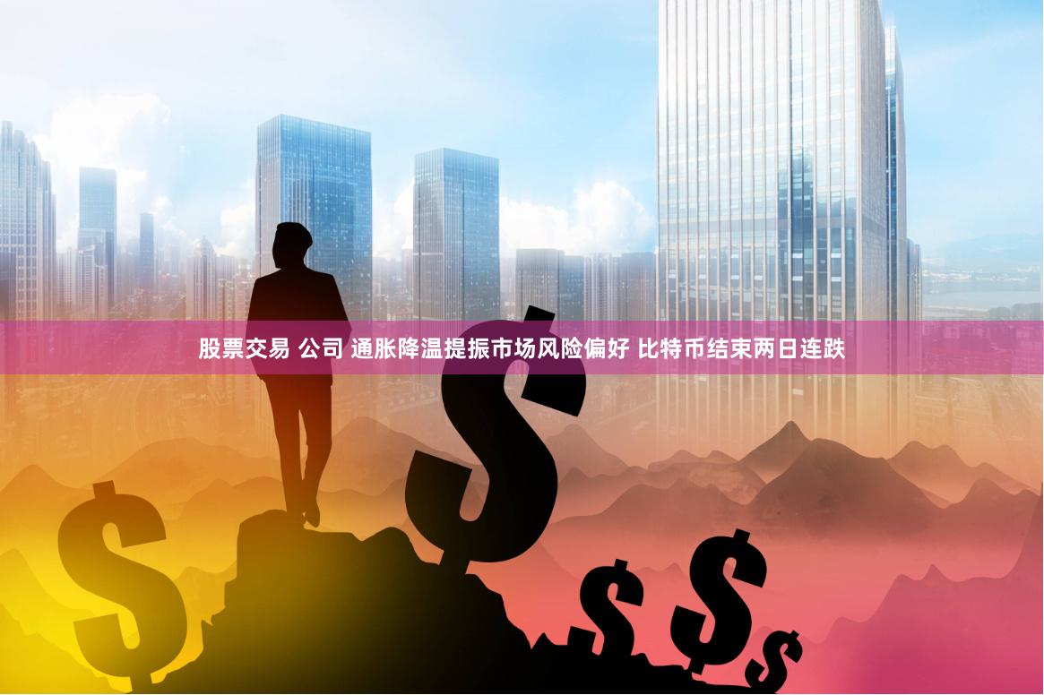 股票交易 公司 通胀降温提振市场风险偏好 比特币结束两日连跌