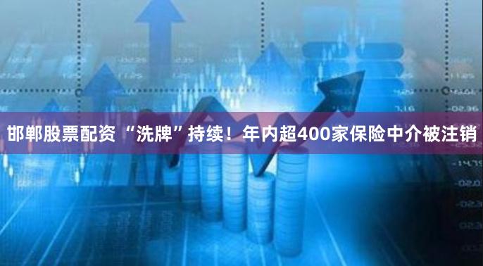 邯郸股票配资 “洗牌”持续！年内超400家保险中介被注销