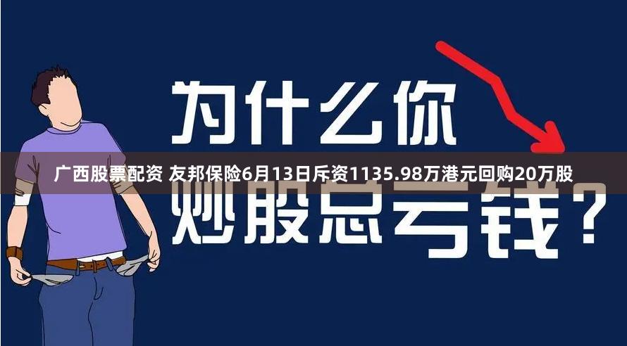 广西股票配资 友邦保险6月13日斥资1135.98万港元回购20万股