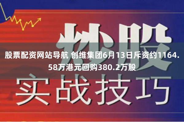 股票配资网站导航 创维集团6月13日斥资约1164.58万港元回购380.2万股