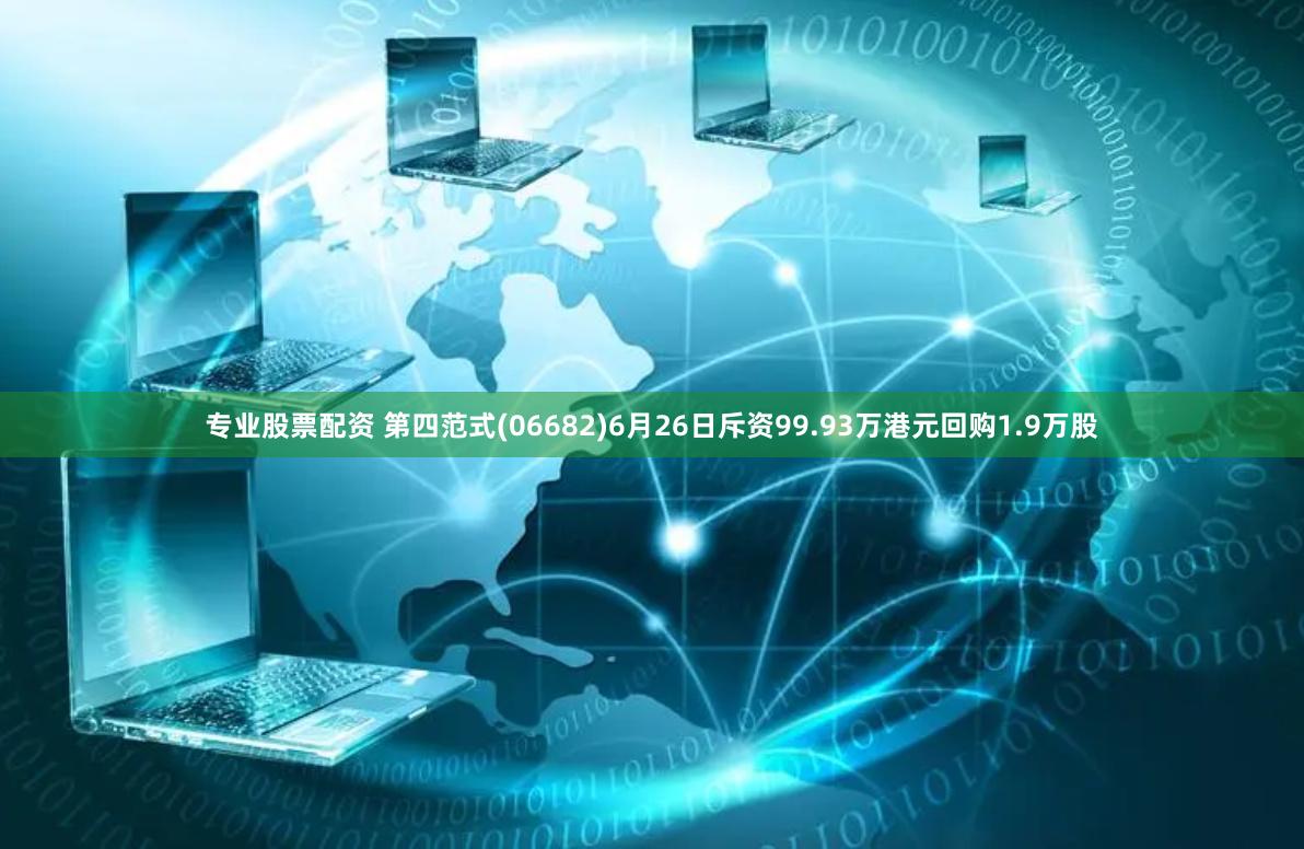 专业股票配资 第四范式(06682)6月26日斥资99.93万港元回购1.9万股