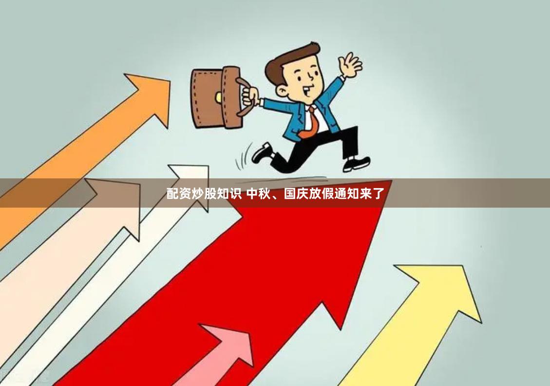 配资炒股知识 中秋、国庆放假通知来了