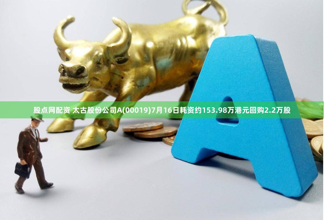 股点网配资 太古股份公司A(00019)7月16日耗资约153.98万港元回购2.2万股