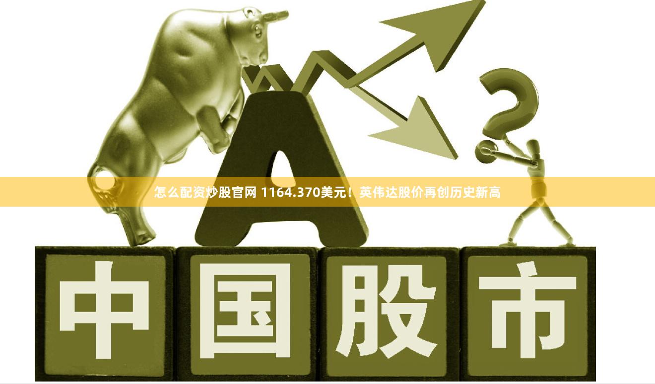 怎么配资炒股官网 1164.370美元！英伟达股价再创历史新高
