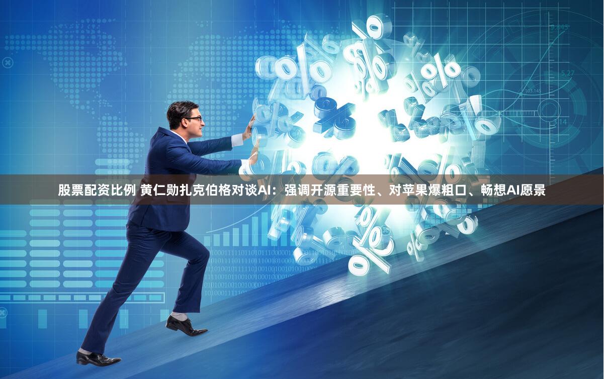 股票配资比例 黄仁勋扎克伯格对谈AI：强调开源重要性、对苹果爆粗口、畅想AI愿景