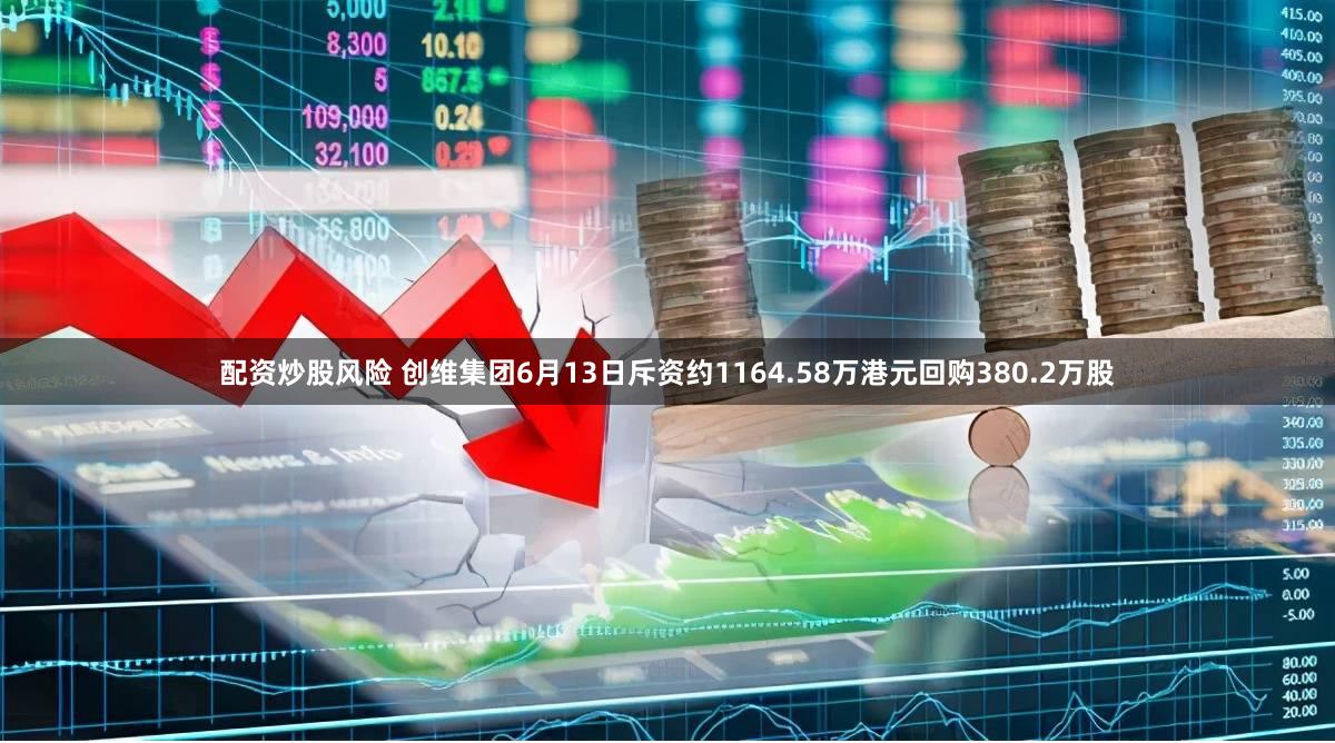 配资炒股风险 创维集团6月13日斥资约1164.58万港元回购380.2万股