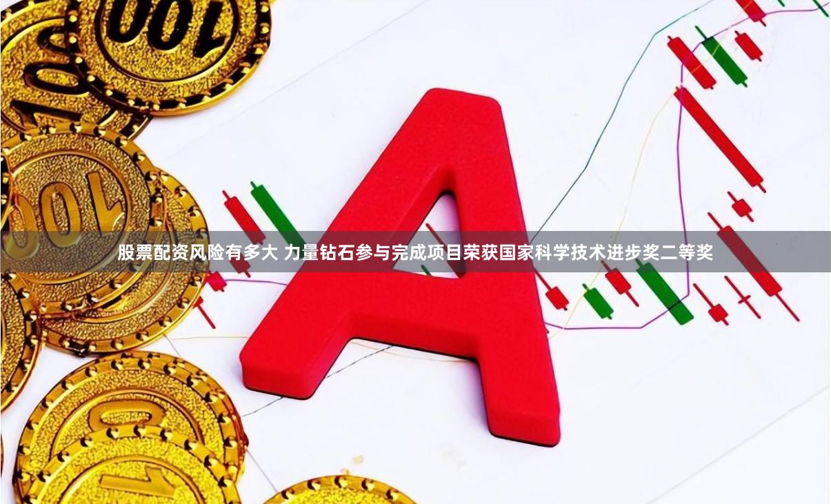 股票配资风险有多大 力量钻石参与完成项目荣获国家科学技术进步奖二等奖