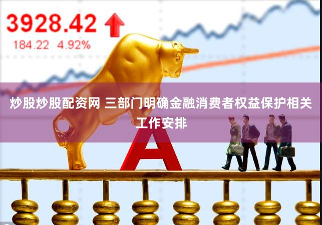 炒股炒股配资网 三部门明确金融消费者权益保护相关工作安排