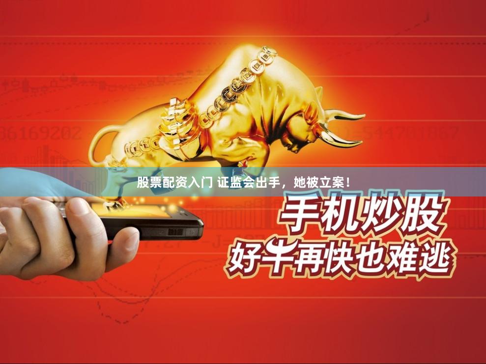 股票配资入门 证监会出手，她被立案！