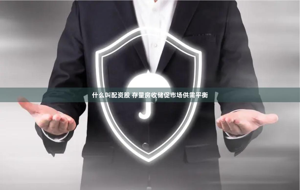 什么叫配资股 存量房收储促市场供需平衡