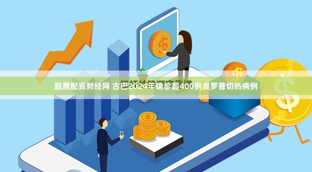 股票配资财经网 古巴2024年确诊超400例奥罗普切热病例