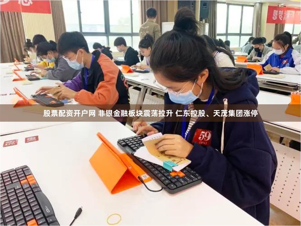 股票配资开户网 非银金融板块震荡拉升 仁东控股、天茂集团涨停