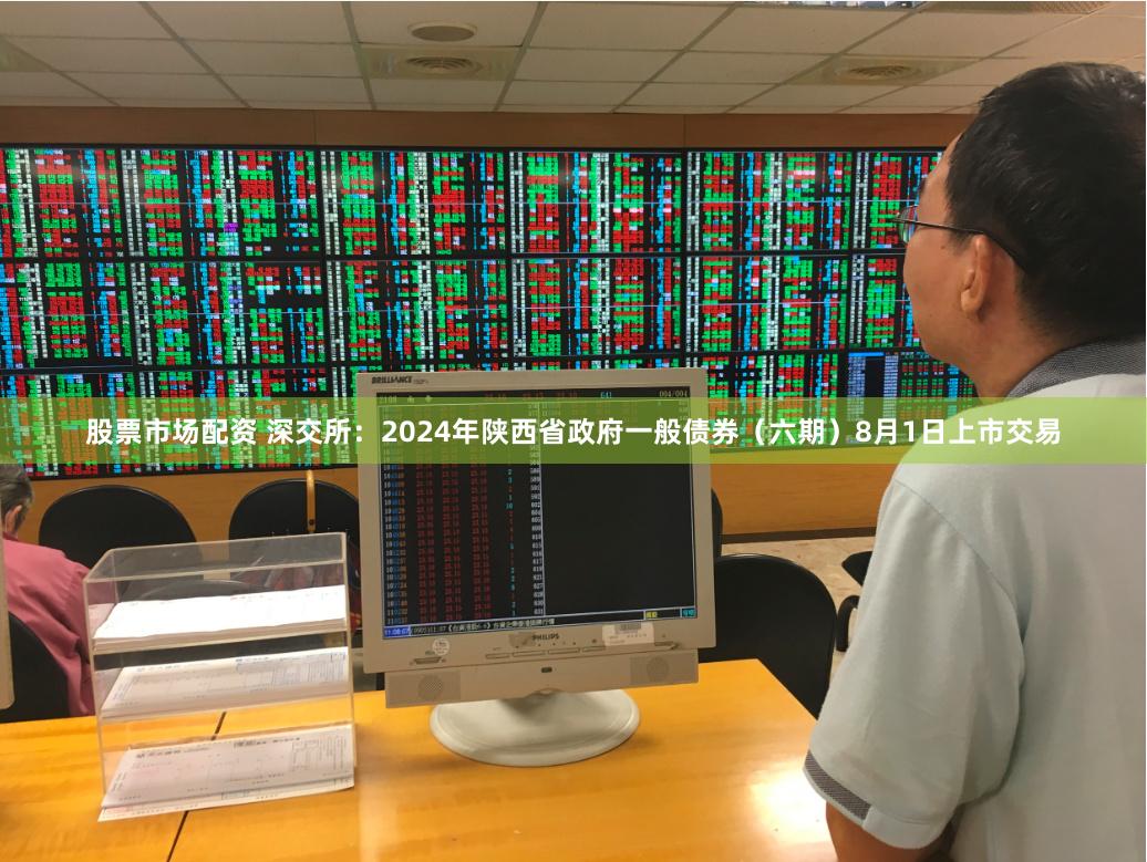 股票市场配资 深交所：2024年陕西省政府一般债券（六期）8月1日上市交易
