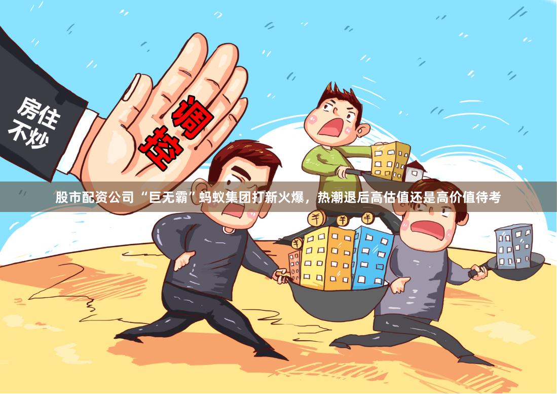 股市配资公司 “巨无霸”蚂蚁集团打新火爆，热潮退后高估值还是高价值待考