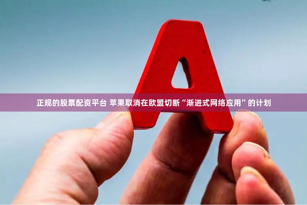 正规的股票配资平台 苹果取消在欧盟切断“渐进式网络应用”的计划
