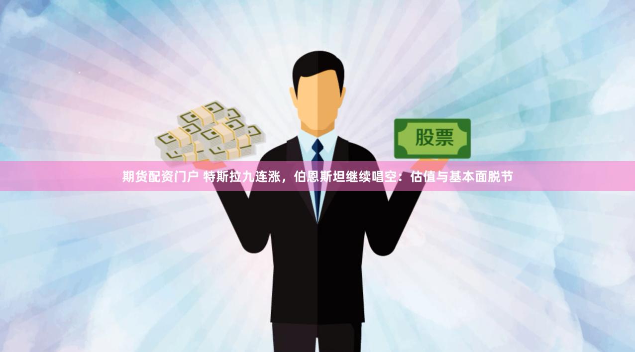 期货配资门户 特斯拉九连涨，伯恩斯坦继续唱空：估值与基本面脱节