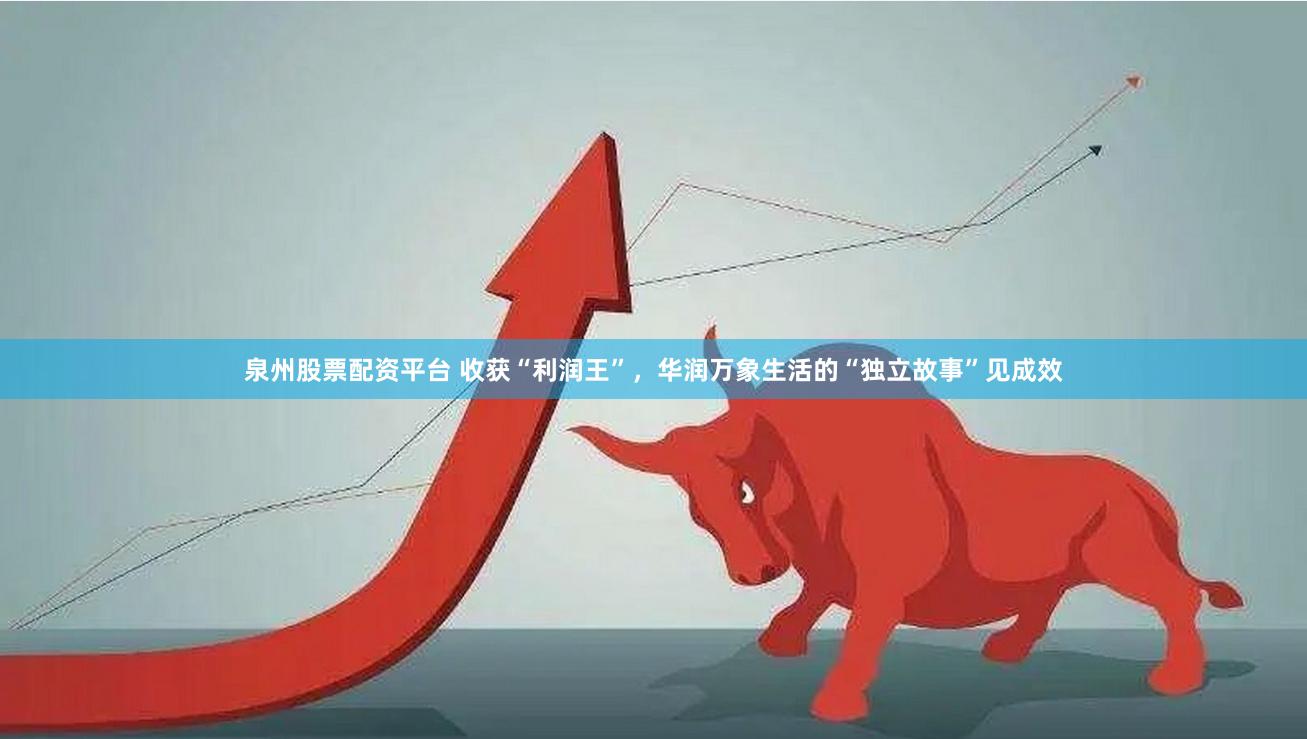 泉州股票配资平台 收获“利润王”，华润万象生活的“独立故事”见成效