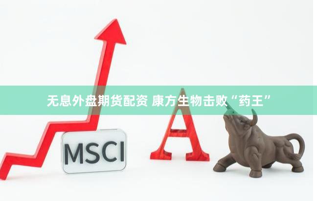 无息外盘期货配资 康方生物击败“药王”