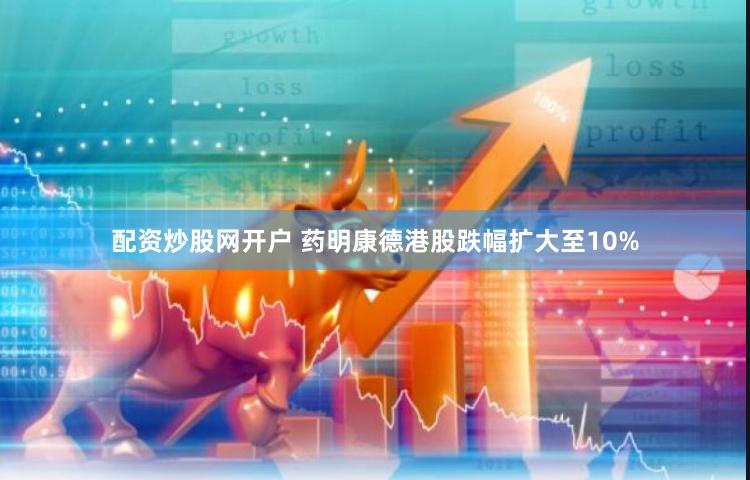 配资炒股网开户 药明康德港股跌幅扩大至10%