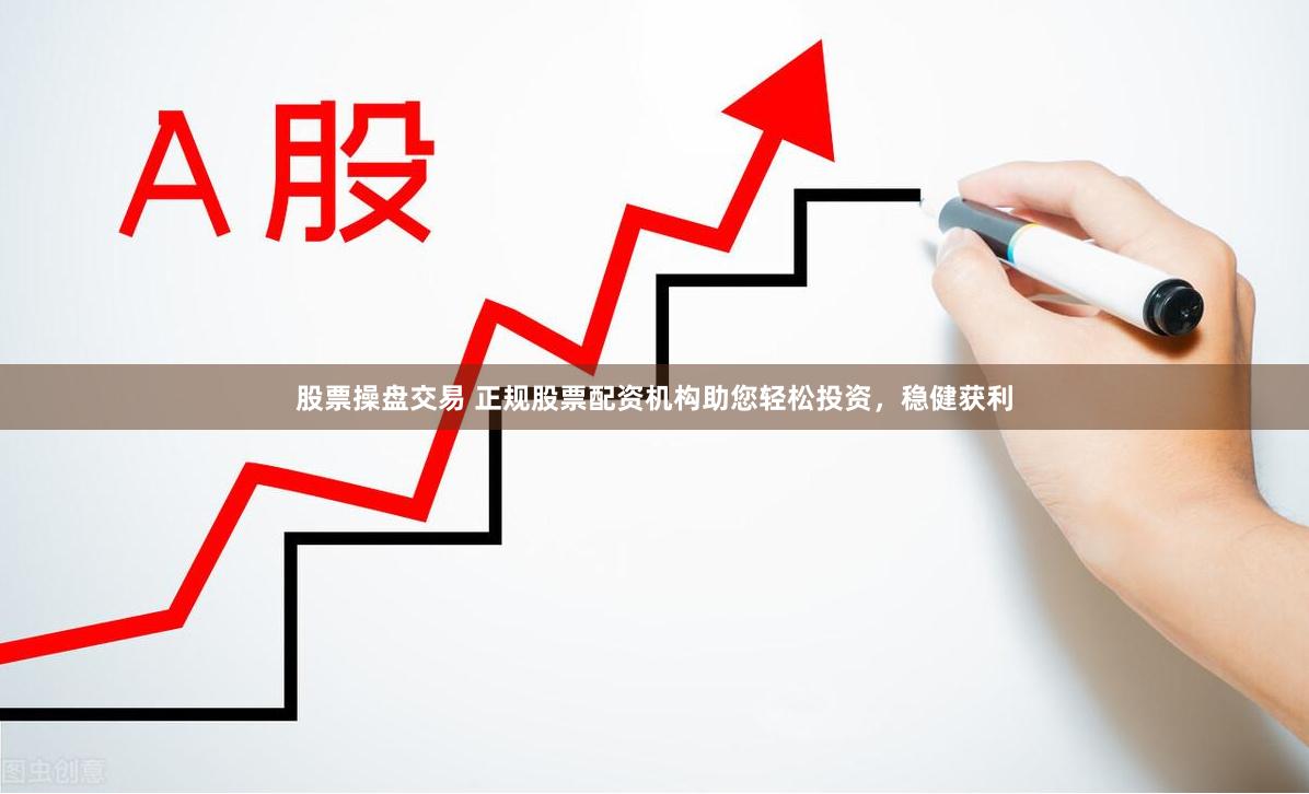 股票操盘交易 正规股票配资机构助您轻松投资，稳健获利