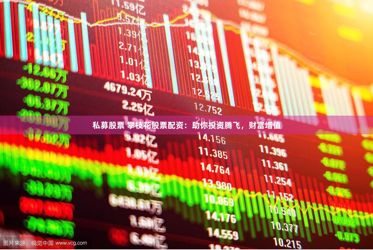 私募股票 攀枝花股票配资：助你投资腾飞，财富增值