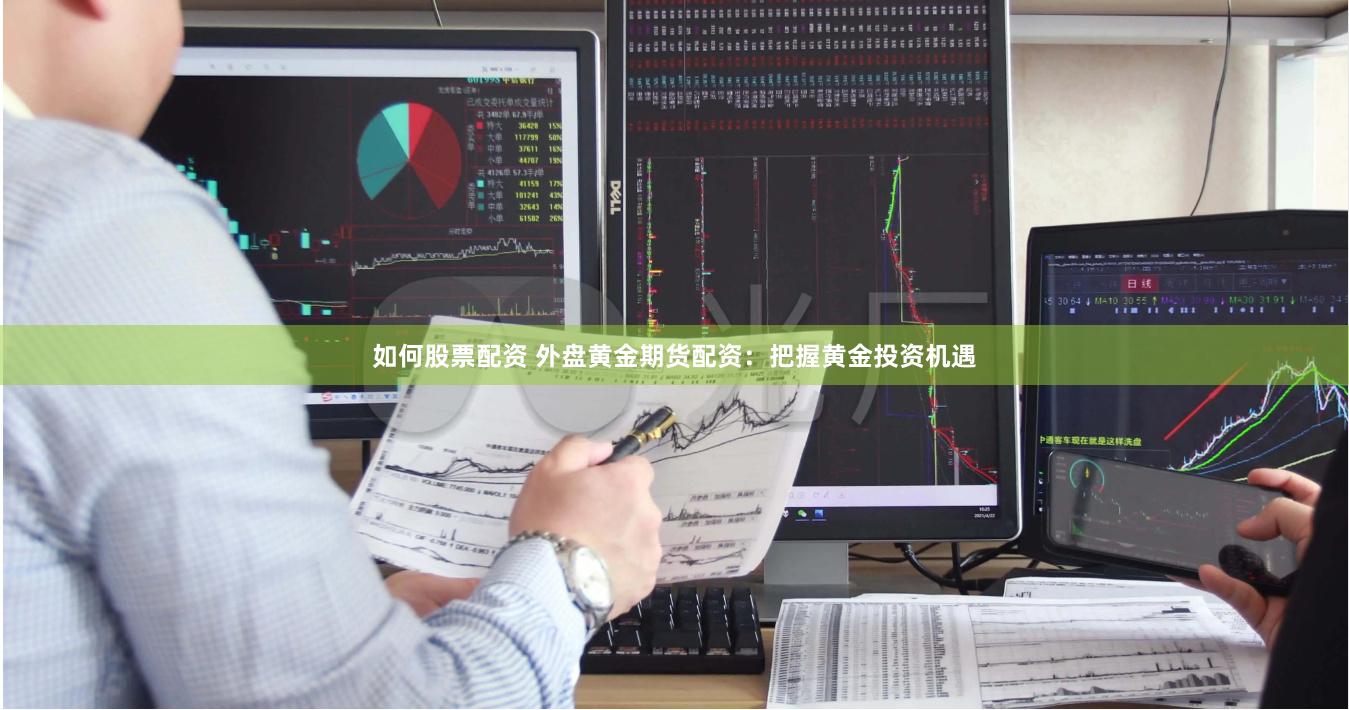 如何股票配资 外盘黄金期货配资：把握黄金投资机遇