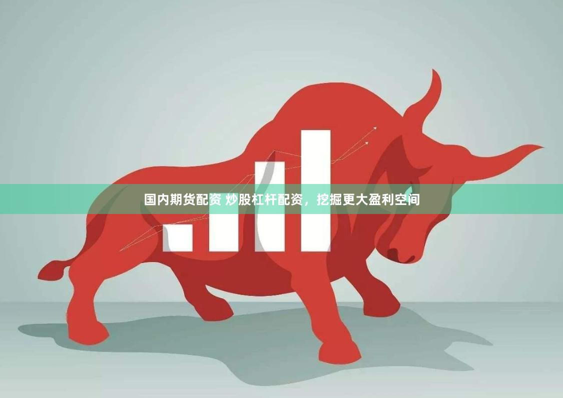 国内期货配资 炒股杠杆配资，挖掘更大盈利空间