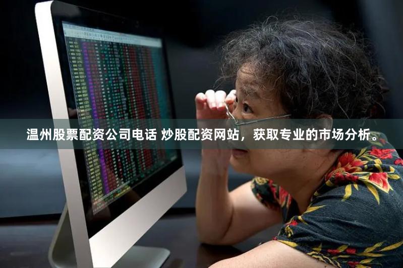 温州股票配资公司电话 炒股配资网站，获取专业的市场分析。