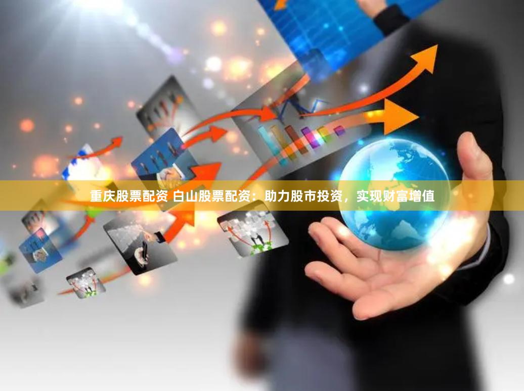 重庆股票配资 白山股票配资：助力股市投资，实现财富增值