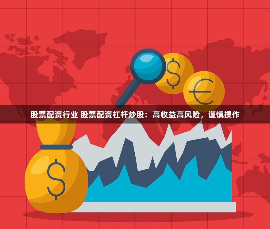 股票配资行业 股票配资杠杆炒股：高收益高风险，谨慎操作