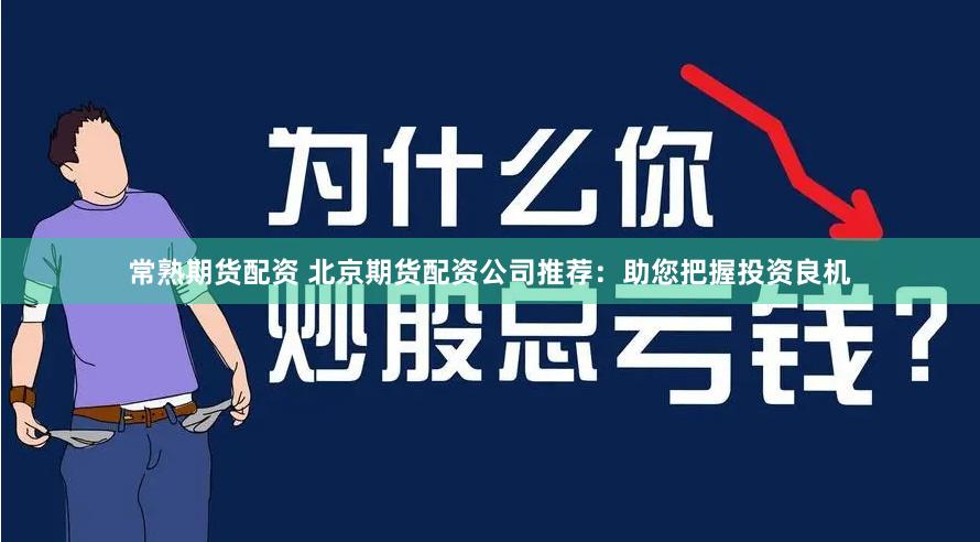 常熟期货配资 北京期货配资公司推荐：助您把握投资良机