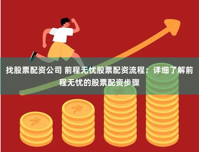 找股票配资公司 前程无忧股票配资流程：详细了解前程无忧的股票配资步骤