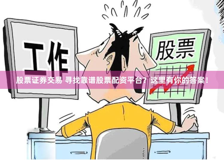 股票证券交易 寻找靠谱股票配资平台？这里有你的答案！