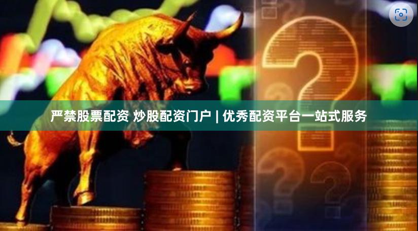 严禁股票配资 炒股配资门户 | 优秀配资平台一站式服务