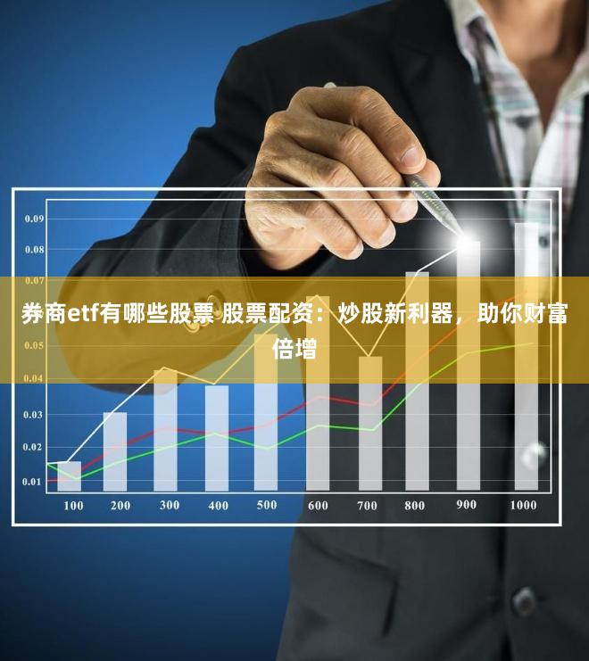 券商etf有哪些股票 股票配资：炒股新利器，助你财富倍增