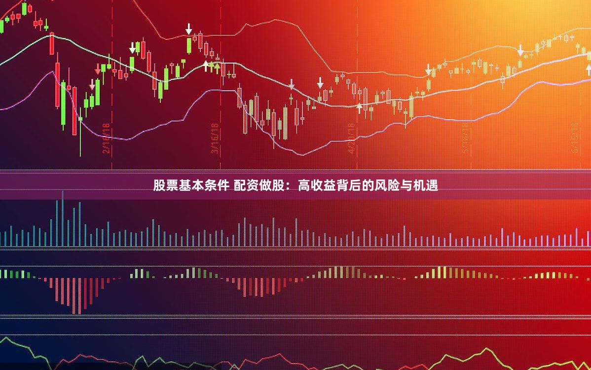 股票基本条件 配资做股：高收益背后的风险与机遇