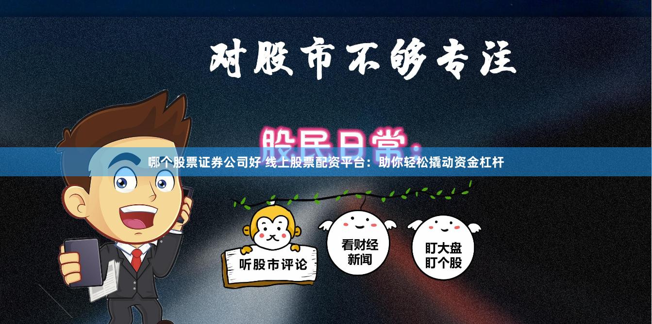 哪个股票证券公司好 线上股票配资平台：助你轻松撬动资金杠杆