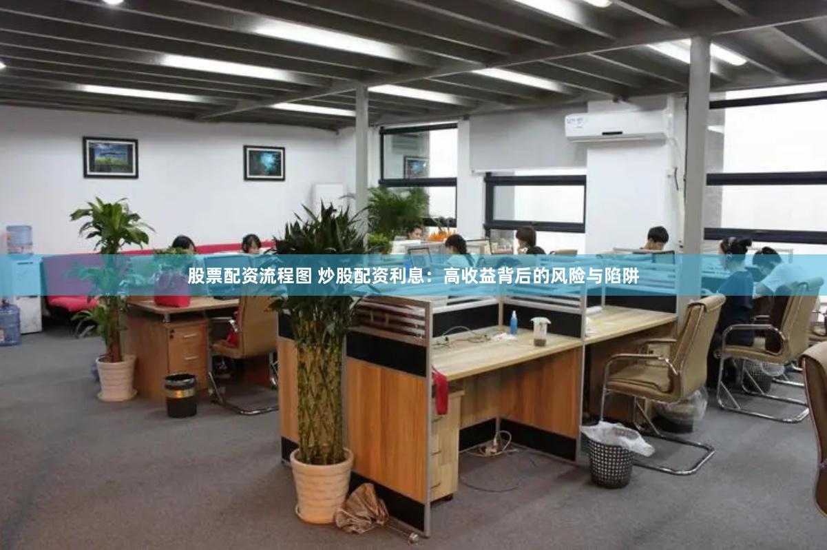 股票配资流程图 炒股配资利息：高收益背后的风险与陷阱